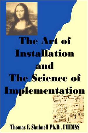 The Art of Installation and the Science of Implementation de Ph. D. Fhimss Thomas F. Shubnell