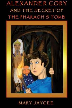 Alexander Cory and the Secret of the Pharaoh's Tomb de Mary Jaycee