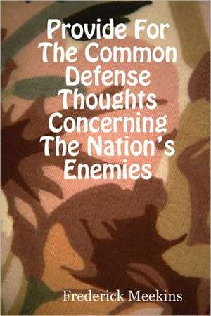 Provide for the Common Defense: Thoughts Concerning the Nation's Enemies de Frederick Meekins