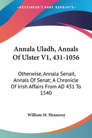 Annala Uladh, Annals Of Ulster V1, 431-1056 de William M. Hennessy