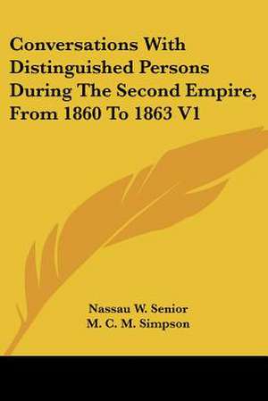 Conversations With Distinguished Persons During The Second Empire, From 1860 To 1863 V1 de Nassau W. Senior