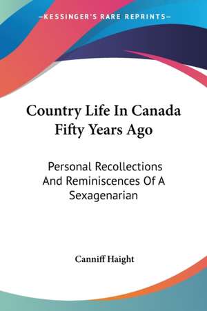 Country Life In Canada Fifty Years Ago de Canniff Haight