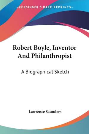 Robert Boyle, Inventor And Philanthropist de Lawrence Saunders