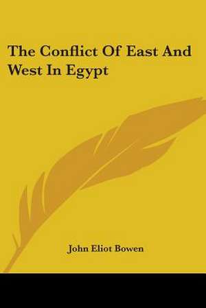 The Conflict Of East And West In Egypt de John Eliot Bowen