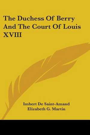 The Duchess Of Berry And The Court Of Louis XVIII de Imbert De Saintamand