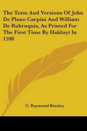 The Texts And Versions Of John De Plano Carpini And William De Rubruquis, As Printed For The First Time By Hakluyt In 1598 de C. Raymond Beazley