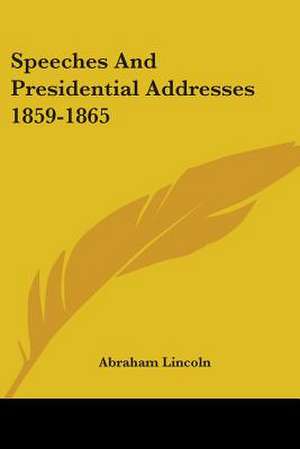 Speeches And Presidential Addresses 1859-1865 de Abraham Lincoln