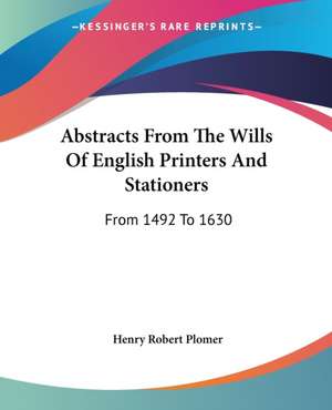 Abstracts From The Wills Of English Printers And Stationers de Henry Robert Plomer