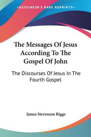 The Messages Of Jesus According To The Gospel Of John de James Stevenson Riggs