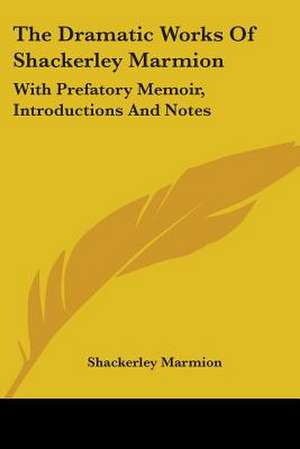 The Dramatic Works Of Shackerley Marmion de Shackerley Marmion