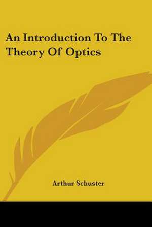 An Introduction To The Theory Of Optics de Arthur Schuster