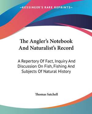 The Angler's Notebook And Naturalist's Record de Thomas Satchell