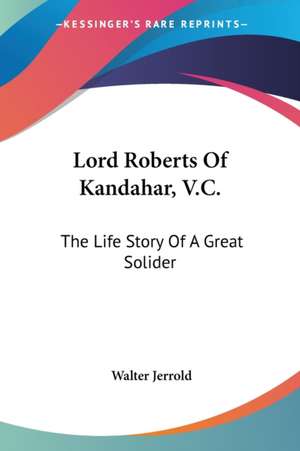 Lord Roberts Of Kandahar, V.C. de Walter Jerrold