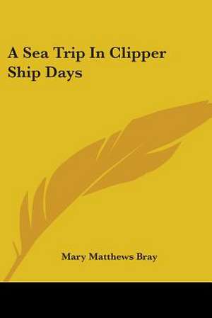 A Sea Trip In Clipper Ship Days de Mary Matthews Bray