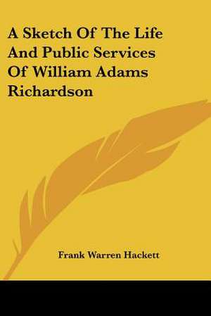 A Sketch Of The Life And Public Services Of William Adams Richardson de Frank Warren Hackett