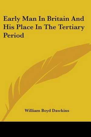 Early Man In Britain And His Place In The Tertiary Period de William Boyd Dawkins