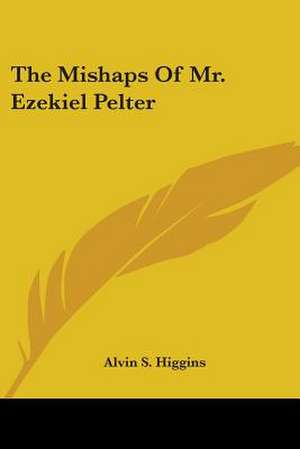 The Mishaps Of Mr. Ezekiel Pelter de Alvin S. Higgins