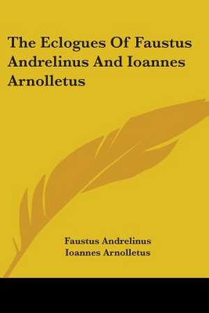 The Eclogues Of Faustus Andrelinus And Ioannes Arnolletus de Faustus Andrelinus