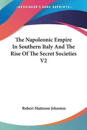 The Napoleonic Empire In Southern Italy And The Rise Of The Secret Societies V2 de Robert Matteson Johnston