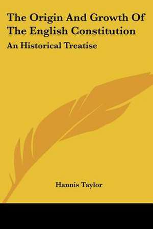 The Origin And Growth Of The English Constitution de Hannis Taylor