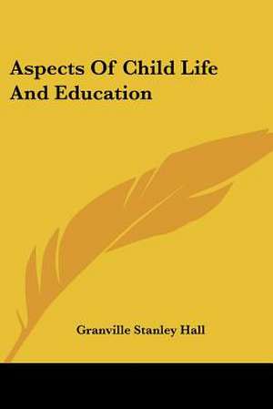 Aspects Of Child Life And Education de Granville Stanley Hall