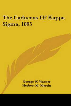 The Caduceus Of Kappa Sigma, 1895 de Herbert M. Martin