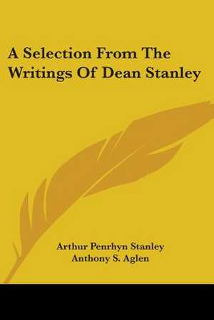 A Selection From The Writings Of Dean Stanley de Arthur Penrhyn Stanley