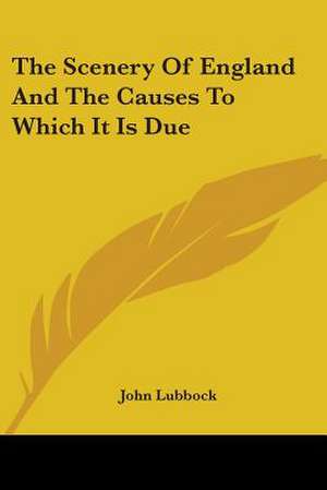 The Scenery Of England And The Causes To Which It Is Due de John Lubbock