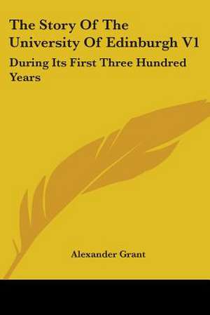 The Story Of The University Of Edinburgh V1 de Alexander Grant