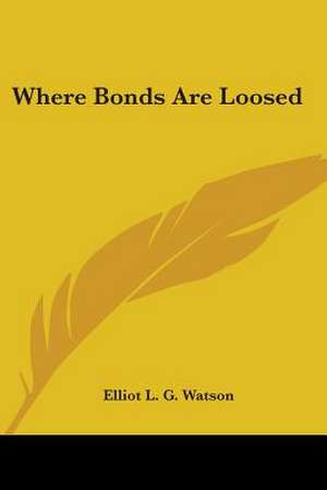 Where Bonds Are Loosed de Elliot L. G. Watson