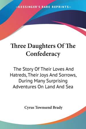 Three Daughters Of The Confederacy de Cyrus Townsend Brady