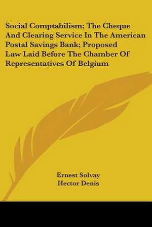 Social Comptabilism; The Cheque And Clearing Service In The American Postal Savings Bank; Proposed Law Laid Before The Chamber Of Representatives Of Belgium de Ernest Solvay