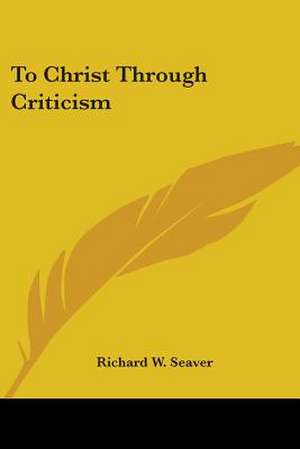 To Christ Through Criticism de Richard W. Seaver