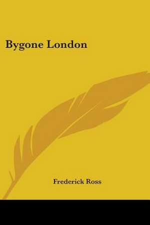 Bygone London de Frederick Ross