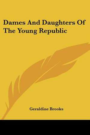 Dames And Daughters Of The Young Republic de Geraldine Brooks