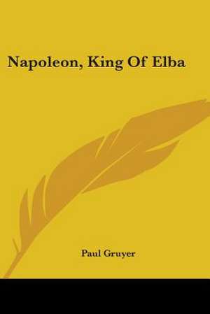 Napoleon, King Of Elba de Paul Gruyer