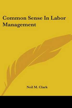 Common Sense In Labor Management de Neil M. Clark