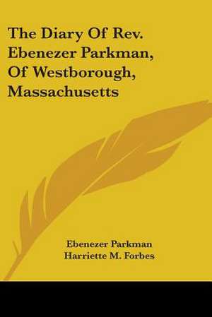 The Diary Of Rev. Ebenezer Parkman, Of Westborough, Massachusetts de Ebenezer Parkman