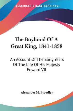 The Boyhood Of A Great King, 1841-1858 de Alexander M. Broadley