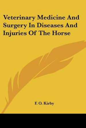 Veterinary Medicine And Surgery In Diseases And Injuries Of The Horse de F. O. Kirby