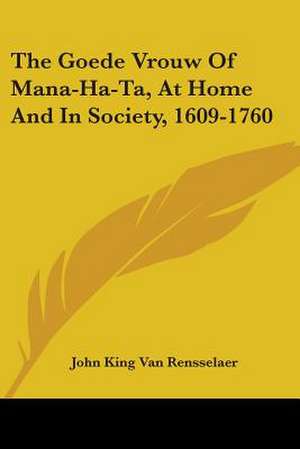 The Goede Vrouw Of Mana-Ha-Ta, At Home And In Society, 1609-1760 de John King Van Rensselaer