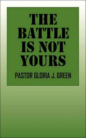 The Battle Is Not Yours de Pastor Gloria J. Green