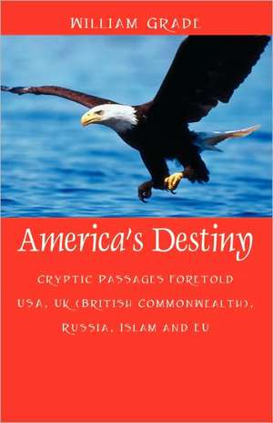 America's Destiny: Cryptic Passages Foretold USA, UK (British Commonwealth), Russia, Islam and Eu de William Grade