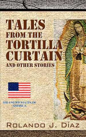 Tales from the Tortilla Curtain and Other Stories: Volume 1 de Rolando J. Diaz