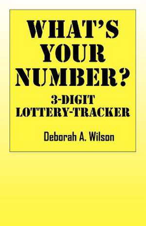 What's Your Number? 3 Digit Lottery Tracker de Deborah A Wilson