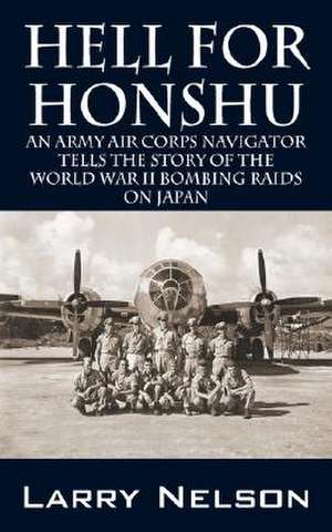 Hell for Honshu: An Army Air Corps Navigator Tells the Story of the World War II Bombing Raids on Japan de Larry Nelson