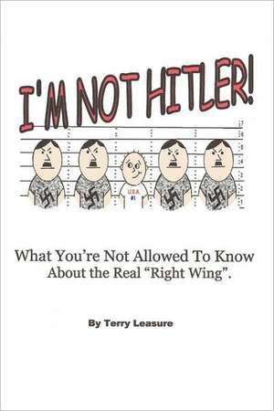 I'm Not Hitler! What You're Not Allowed to Know about the Real Right Wing Agenda. de Terry Leasure