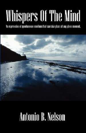 Whispers Of The Mind: An expression of spontaneous emotions that can take place at any given moment. de Antonio B Nelson