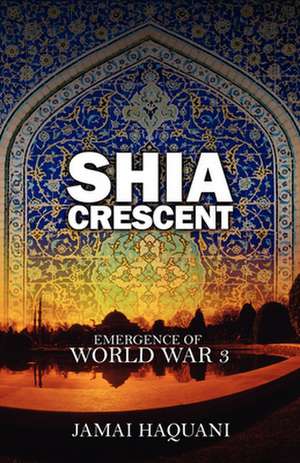 Shia Cresent: Emergence of World War 3 de Jamai Haquani