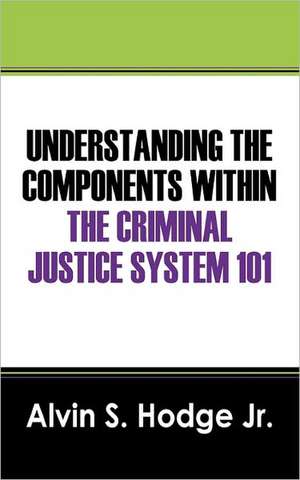 Understanding the Components Within the Criminal Justice System 101 de Jr. Hodge, Alvin S.